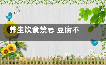 养生饮食禁忌 豆腐不能和什么一起吃,豆腐禁忌食物